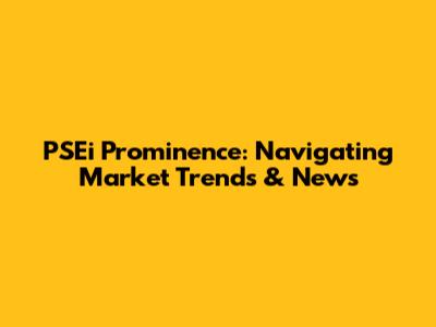PSEi Prominence: Navigating Market Trends & News