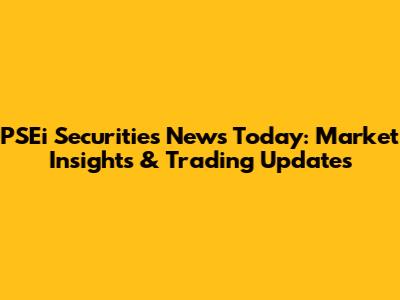PSEi Securities News Today: Market Insights & Trading Updates