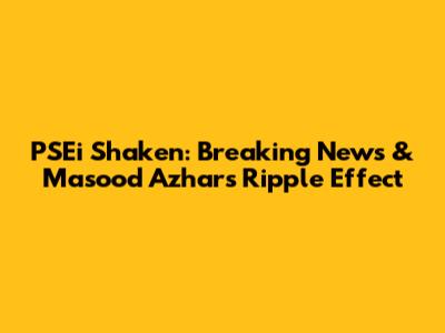 PSEi Shaken: Breaking News & Masood Azhar's Ripple Effect