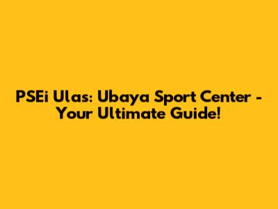 PSEi Ulas: Ubaya Sport Center - Your Ultimate Guide!