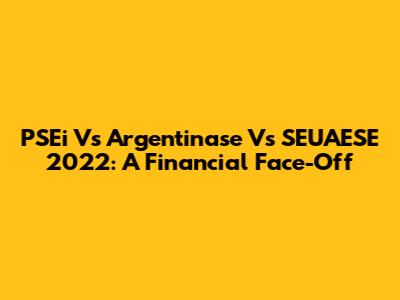 PSEi Vs Argentinase Vs SEUAESE 2022: A Financial Face-Off