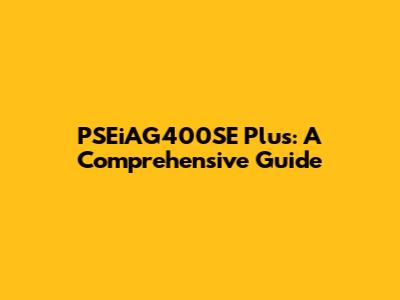 PSEiAG400SE Plus: A Comprehensive Guide
