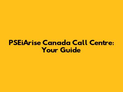 PSEiArise Canada Call Centre: Your Guide