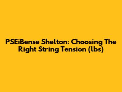 PSEiBense Shelton: Choosing The Right String Tension (lbs)