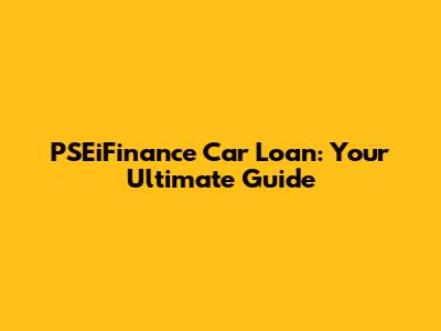 PSEiFinance Car Loan: Your Ultimate Guide