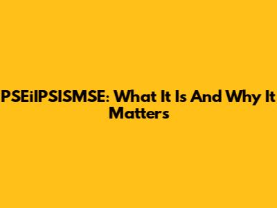 PSEiIPSISMSE: What It Is And Why It Matters