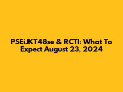 PSEiJKT48se & RCTI: What To Expect August 23, 2024