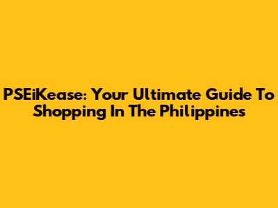 PSEiKease: Your Ultimate Guide To Shopping In The Philippines