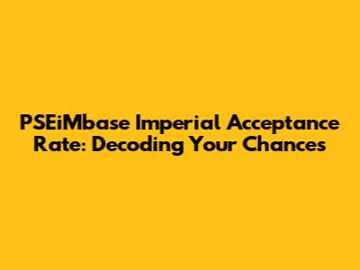 PSEiMbase Imperial Acceptance Rate: Decoding Your Chances
