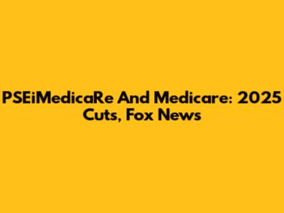 PSEiMedicaRe And Medicare: 2025 Cuts, Fox News