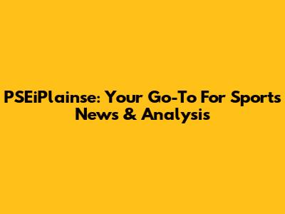 PSEiPlainse: Your Go-To For Sports News & Analysis