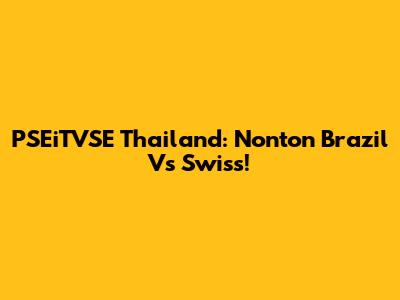 PSEiTVSE Thailand: Nonton Brazil Vs Swiss!
