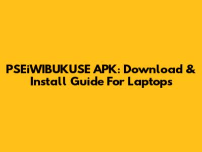 PSEiWIBUKUSE APK: Download & Install Guide For Laptops
