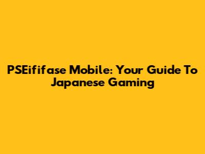 PSEififase Mobile: Your Guide To Japanese Gaming
