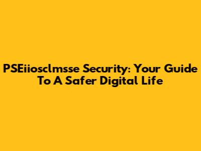 PSEiiosclmsse Security: Your Guide To A Safer Digital Life