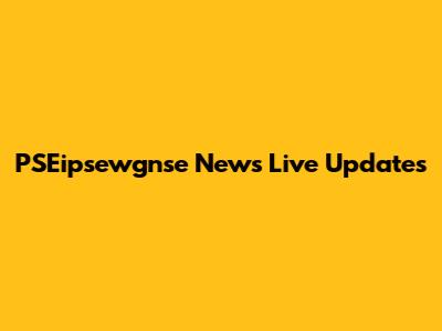 PSEipsewgnse News Live Updates