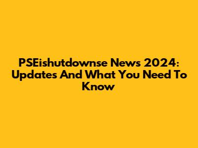 PSEishutdownse News 2024: Updates And What You Need To Know