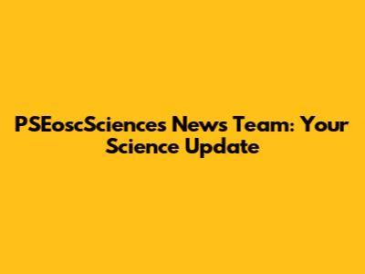 PSEoscSciences News Team: Your Science Update