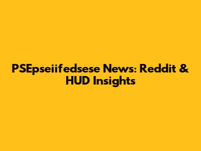 PSEpseiifedsese News: Reddit & HUD Insights