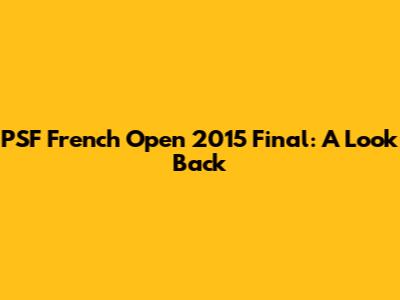 PSF French Open 2015 Final: A Look Back
