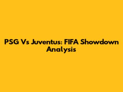 PSG Vs Juventus: FIFA Showdown Analysis