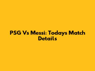 PSG Vs Messi: Today's Match Details