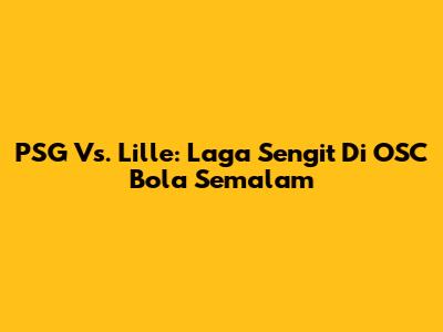 PSG Vs. Lille: Laga Sengit Di OSC Bola Semalam
