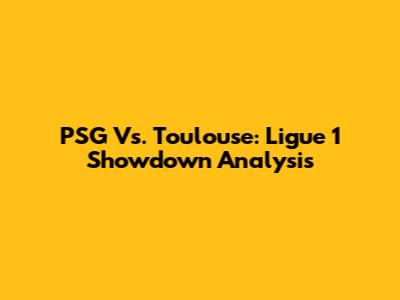 PSG Vs. Toulouse: Ligue 1 Showdown Analysis