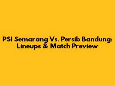 PSI Semarang Vs. Persib Bandung: Lineups & Match Preview