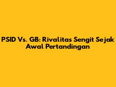PSID Vs. GB: Rivalitas Sengit Sejak Awal Pertandingan