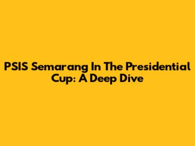PSIS Semarang In The Presidential Cup: A Deep Dive