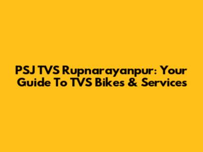 PSJ TVS Rupnarayanpur: Your Guide To TVS Bikes & Services