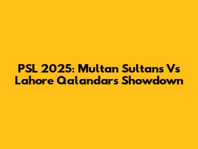 PSL 2025: Multan Sultans Vs Lahore Qalandars Showdown