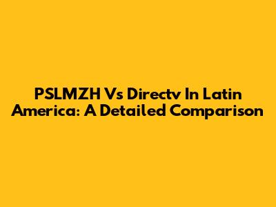PSLMZH Vs Directv In Latin America: A Detailed Comparison