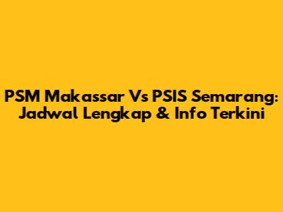 PSM Makassar Vs PSIS Semarang: Jadwal Lengkap & Info Terkini