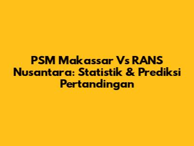 PSM Makassar Vs RANS Nusantara: Statistik & Prediksi Pertandingan