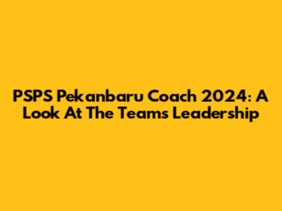 PSPS Pekanbaru Coach 2024: A Look At The Team's Leadership