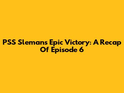 PSS Sleman's Epic Victory: A Recap Of Episode 6