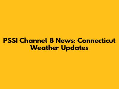 PSSI Channel 8 News: Connecticut Weather Updates