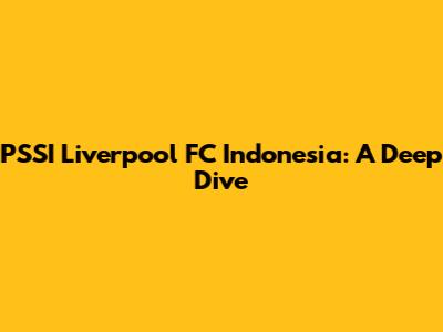 PSSI Liverpool FC Indonesia: A Deep Dive