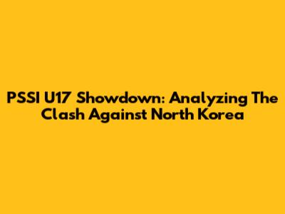 PSSI U17 Showdown: Analyzing The Clash Against North Korea