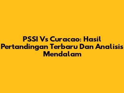 PSSI Vs Curacao: Hasil Pertandingan Terbaru Dan Analisis Mendalam