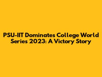 PSU-IIT Dominates College World Series 2023: A Victory Story