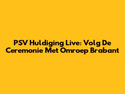 PSV Huldiging Live: Volg De Ceremonie Met Omroep Brabant