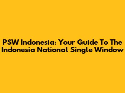 PSW Indonesia: Your Guide To The Indonesia National Single Window