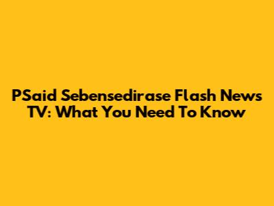 PSaid Sebensedirase Flash News TV: What You Need To Know