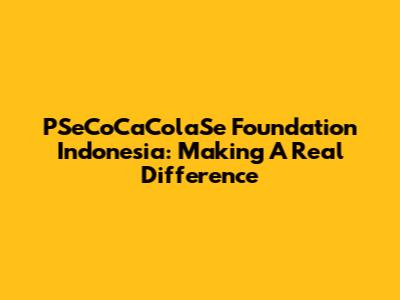 PSeCoCaColaSe Foundation Indonesia: Making A Real Difference
