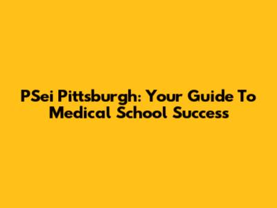 PSei Pittsburgh: Your Guide To Medical School Success