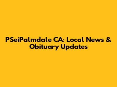 PSeiPalmdale CA: Local News & Obituary Updates