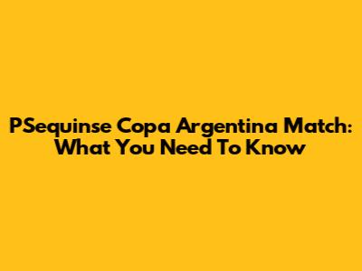 PSequinse Copa Argentina Match: What You Need To Know